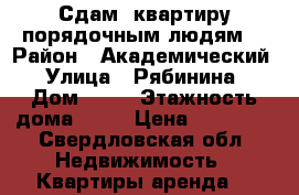 Сдам 1квартиру порядочным людям  › Район ­ Академический  › Улица ­ Рябинина  › Дом ­ 29 › Этажность дома ­ 16 › Цена ­ 14 000 - Свердловская обл. Недвижимость » Квартиры аренда   